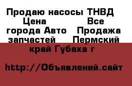 Продаю насосы ТНВД › Цена ­ 17 000 - Все города Авто » Продажа запчастей   . Пермский край,Губаха г.